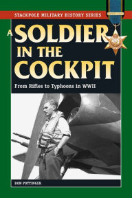 Title: A Soldier in the Cockpit: From Rifles to Typhoons in World War II, Author: Ron W. Pottinger