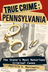 Title: True Crime: Pennsylvania: The State's Most Notorious Criminal Cases, Author: Patricia A. Martinelli