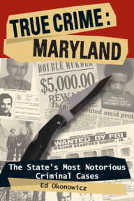 Title: True Crime: Maryland: The State's Most Notorious Criminal Cases, Author: Ed Okonowicz