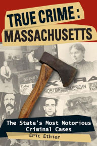 Title: True Crime: Massachusetts: The State's Most Notorious Criminal Cases, Author: Eric Ethier