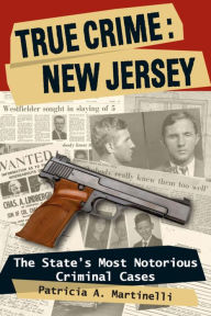 Title: True Crime: New Jersey: The State's Most Notorious Criminal Cases, Author: Patricia A. Martinelli