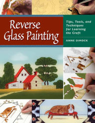 Title: Reverse Glass Painting: Tips, Tools, and Techniques for Learning the Craft, Author: Anne Dimock