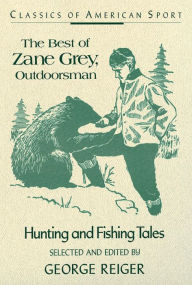 Title: The Best of Zane Grey, Outdoorsman: Hunting and Fishing Tales, Author: George Reiger