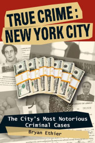 Title: True Crime: New York City: The City's Most Notorious Criminal Cases, Author: Bryan Ethier