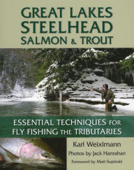 Title: Great Lakes Steelhead, Salmon & Trout: Essential Techniques for Fly Fishing the Tributaries, Author: Karl Weixlmann