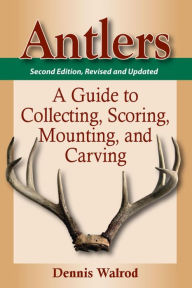 Title: Antlers: A Guide to Collecting, Scoring, Mounting, and Carving, Author: Dennis Walrod