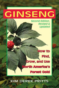 Title: Ginseng 2nd Edition: How to Find, Grow, and Use North America's Forest Gold, Author: Kim Derek Pritts