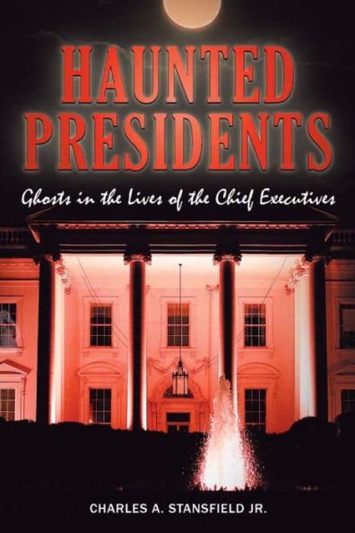 Haunted Presidents: Ghosts in the Lives of the Chief Executives