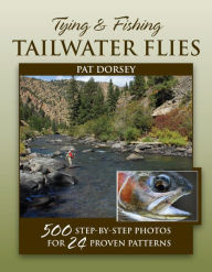 Title: Tying & Fishing Tailwater Flies: 500 Step-by-Step Photos for 24 Proven Patterns, Author: Pat Dorsey