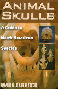 Title: Animal Skulls: A Guide to North American Species, Author: Mark Elbroch