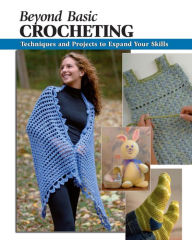 Title: Beyond Basic Crocheting: Techniques and Projects to Expand Your Skills, Author: Sharon Hernes Silverman