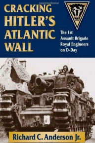 Title: Cracking Hitler's Atlantic Wall: The 1st Assault Brigade Royal Engineers on D-Day, Author: Richard C Anderson