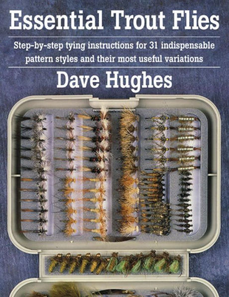 Essential Trout Flies: Step-by-step tying instructions for 31 indispensable pattern styles and their most useful variations