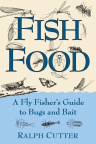 Title: Fish Food: A Fly Fisher's Guide to Bugs and Bait, Author: Ralph Cutter