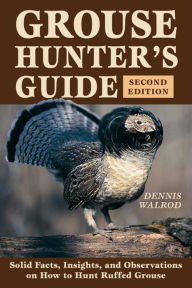 Title: Grouse Hunter's Guide: Solid Facts, Insights, and Observations on How to Hunt Ruffled Grouse, Author: Dennis Walrod