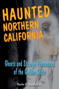 Title: Haunted Northern California: Ghosts and Strange Phenomena of the Golden State, Author: Charles A. Stansfield Jr.