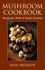 Title: Mushroom Cookbook: Recipes for White & Exotic Varieties, Author: Mimi Brodeur