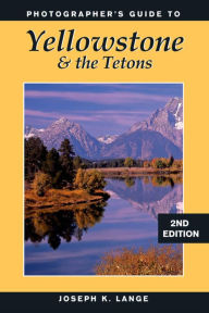 Title: Photographer's Guide to Yellowstone & the Tetons, Author: Joseph K. Lange