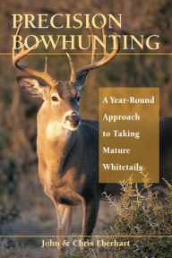 Title: Precision Bowhunting: A Year-Round Approach to Taking Mature Whitetails, Author: John Eberhart