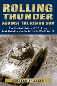 Title: Rolling Thunder Against the Rising Sun: The Combat History of U.S. Army Tank Battalions in the Pacific in World War II, Author: Gene Eric Salecker