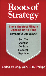 Title: Roots of Strategy: The 5 Greatest Military Classics of All Time Complete in One Volume, Author: Thomas R Philips