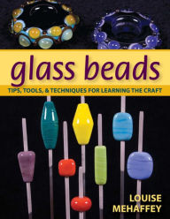 Title: Glass Beads: Tips, Tools, & Techniques for Learning the Craft, Author: Louise Mehaffey