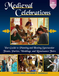 Title: Medieval Celebrations: Your Guide to Planning and Hosting Spectacular Feasts, Parties, Weddings, and Renaissance Fairs, Author: Daniel Diehl