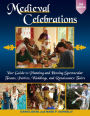 Medieval Celebrations: Your Guide to Planning and Hosting Spectacular Feasts, Parties, Weddings, and Renaissance Fairs