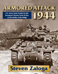 Title: Armored Attack 1944: U.S. Army Tank Combat in the European Theater from D-Day to the Battle of the Bulge, Author: Steven J. Zaloga