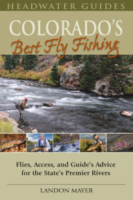 Title: Colorado's Best Fly Fishing: Flies, Access, and Guide's Advice for the State's Premier Rivers, Author: Landon Mayer