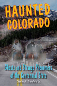 Title: Haunted Colorado: Ghosts & Strange Phenomena of the Centennial State, Author: Robby Geyer