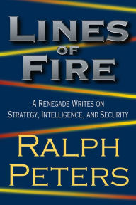 Title: Lines of Fire: A Renegade Writes on Strategy, Intelligence, and Security, Author: Ralph Peters