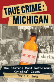 Title: True Crime: Michigan: The State's Most Notorious Criminal Cases, Author: Tobin T. Buhk