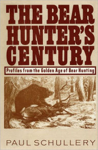 Title: Bear Hunter's Century, The: Profiles from the Golden Age of Bear Hunting, Author: Paul Schullery