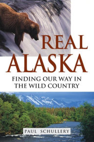 Title: Real Alaska: Finding Our Way in the Wild Country, Author: Paul Schullery