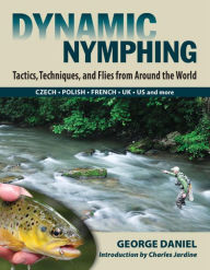 Title: Dynamic Nymphing: Tactics, Techniques, and Flies from Around the World, Author: George Daniel