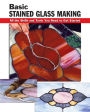 Basic Stained Glass Making: All the Skills and Tools You Need to Get Started