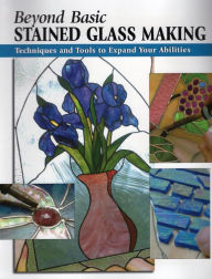Title: Beyond Basic Stained Glass Making: Techniques and Tools to Expand Your Abilities, Author: Sandy Allison