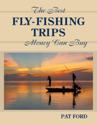 Title: Best Fly-Fishing Trips Money Can Buy, Author: Pat Ford