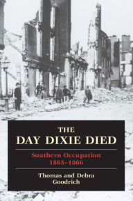 Title: The Day Dixie Died: The Occupied South, 1865-1866, Author: Thomas Goodrich