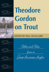 Title: Theodore Gordon on Trout: Talks and Tales from a Great American Angler, Author: Paul Schullery