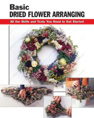 Title: Basic Dried Flower Arranging: All the Skills and Tools You Need to Get Started, Author: Leigh Ann Chow