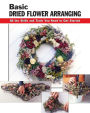 Basic Dried Flower Arranging: All the Skills and Tools You Need to Get Started