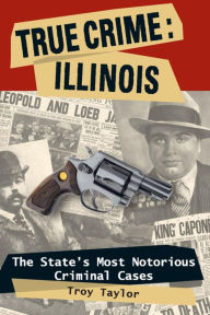 Title: True Crime: Illinois: The State's Most Notorious Criminal Cases, Author: Troy Taylor