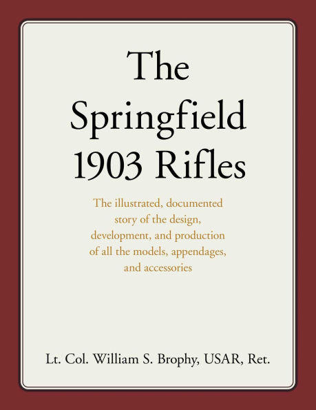 Springfield 1903 Rifles: The illustrated, documented story of the design, development, and production of all the models, appendages, and accessories