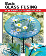 Title: Basic Glass Fusing: All the Skills and Tools You Need to Get Started, Author: Lynn Haunstein