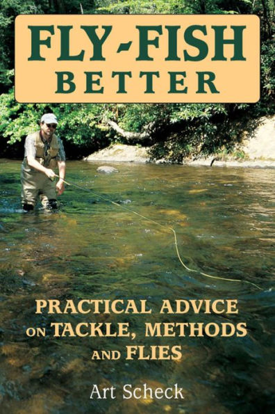 Fly-Fish Better: Practical Advice on Tackle, Methods, and Flies