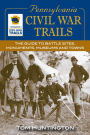 Pennsylvania Civil War Trails: The Guide to Battle Sites, Monuments, Museums and Towns