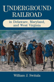 Title: Underground Railroad in Delaware, Maryland, and West Virginia, Author: William J. Switala