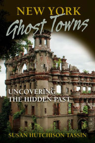 Title: New York Ghost Towns: Uncovering the Hidden Past, Author: Susan Hutchison Tassin